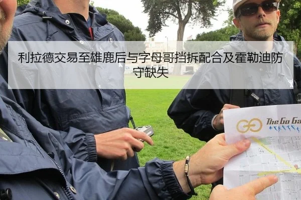 利拉德交易至雄鹿后与字母哥挡拆配合及霍勒迪防守缺失