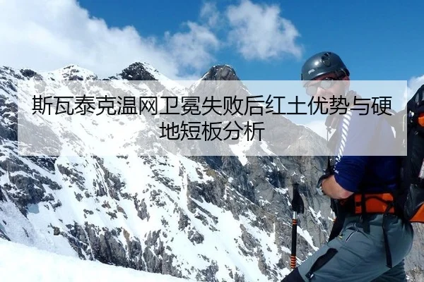 斯瓦泰克温网卫冕失败后红土优势与硬地短板分析