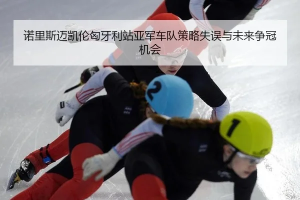 诺里斯迈凯伦匈牙利站亚军车队策略失误与未来争冠机会