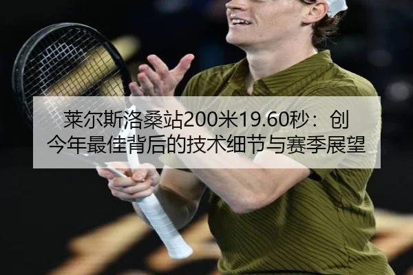 莱尔斯洛桑站200米19.60秒：创今年最佳背后的技术细节与赛季展望